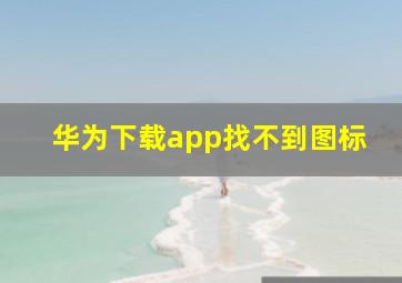 华为下载app找不到图标