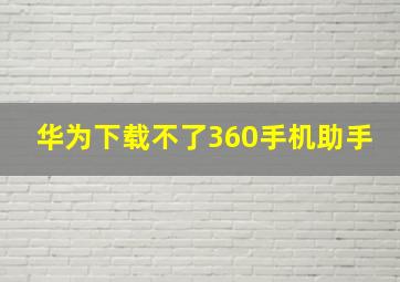 华为下载不了360手机助手