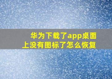 华为下载了app桌面上没有图标了怎么恢复