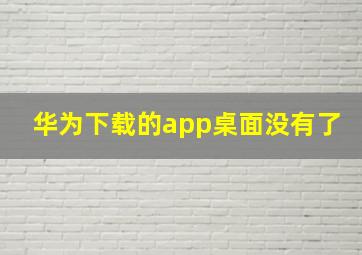 华为下载的app桌面没有了