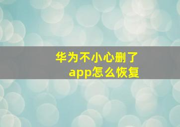 华为不小心删了app怎么恢复