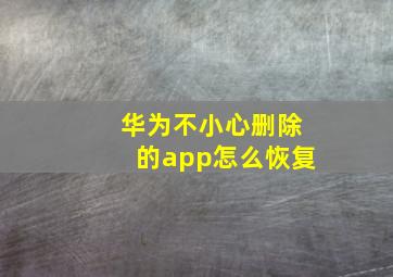 华为不小心删除的app怎么恢复