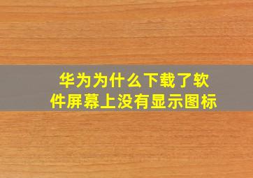 华为为什么下载了软件屏幕上没有显示图标