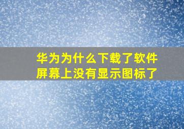 华为为什么下载了软件屏幕上没有显示图标了