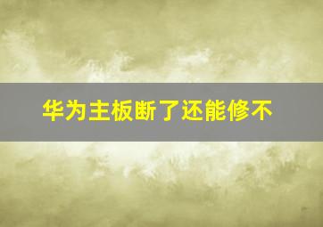 华为主板断了还能修不