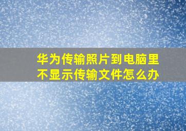 华为传输照片到电脑里不显示传输文件怎么办