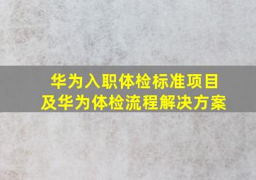 华为入职体检标准项目及华为体检流程解决方案