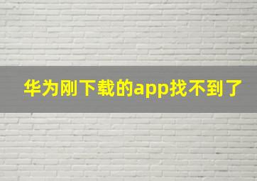 华为刚下载的app找不到了