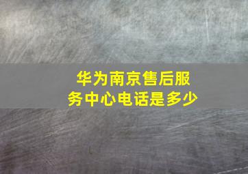 华为南京售后服务中心电话是多少