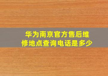 华为南京官方售后维修地点查询电话是多少