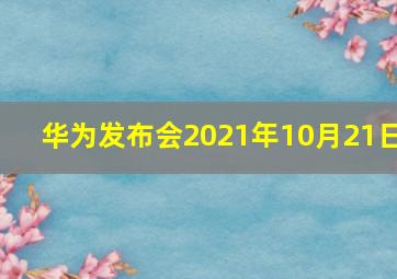 华为发布会2021年10月21日