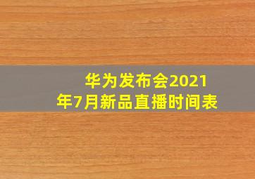 华为发布会2021年7月新品直播时间表