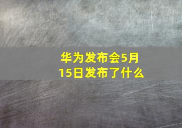 华为发布会5月15日发布了什么