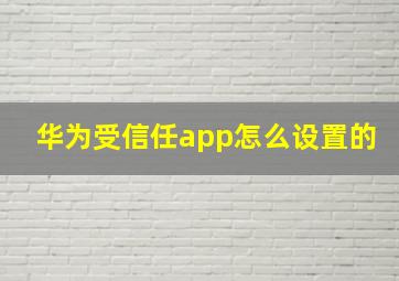 华为受信任app怎么设置的