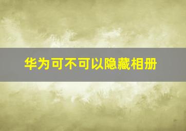 华为可不可以隐藏相册