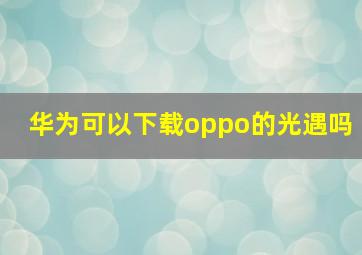 华为可以下载oppo的光遇吗