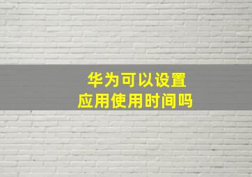 华为可以设置应用使用时间吗