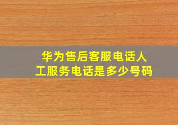 华为售后客服电话人工服务电话是多少号码