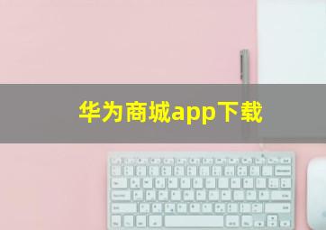 华为商城app下载