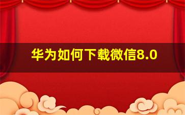 华为如何下载微信8.0