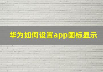 华为如何设置app图标显示