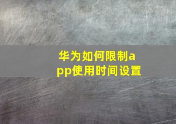 华为如何限制app使用时间设置