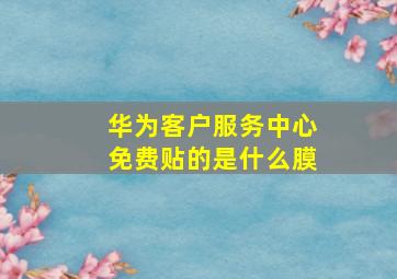 华为客户服务中心免费贴的是什么膜