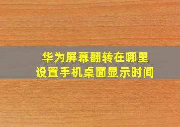 华为屏幕翻转在哪里设置手机桌面显示时间