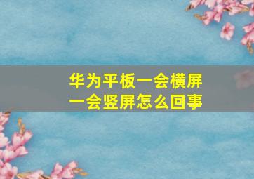 华为平板一会横屏一会竖屏怎么回事