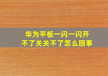 华为平板一闪一闪开不了关关不了怎么回事