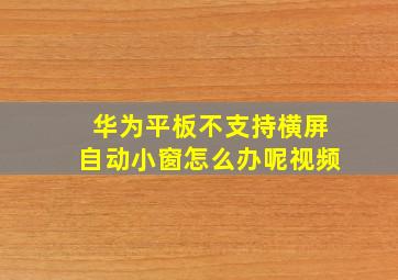 华为平板不支持横屏自动小窗怎么办呢视频