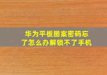 华为平板图案密码忘了怎么办解锁不了手机