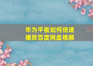 华为平板如何倍速播放百度网盘视频