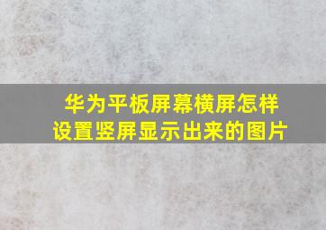 华为平板屏幕横屏怎样设置竖屏显示出来的图片