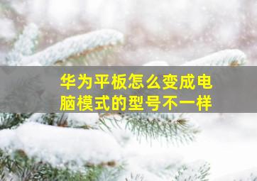 华为平板怎么变成电脑模式的型号不一样