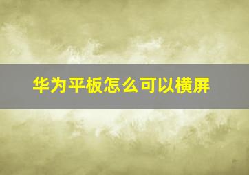 华为平板怎么可以横屏