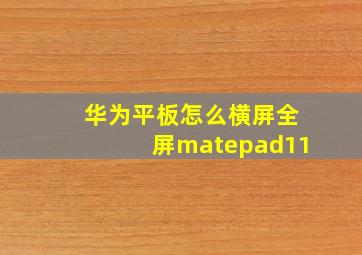 华为平板怎么横屏全屏matepad11