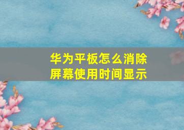 华为平板怎么消除屏幕使用时间显示