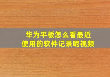 华为平板怎么看最近使用的软件记录呢视频