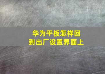 华为平板怎样回到出厂设置界面上