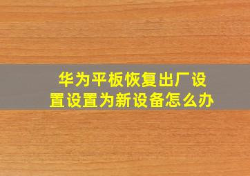 华为平板恢复出厂设置设置为新设备怎么办