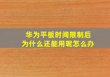 华为平板时间限制后为什么还能用呢怎么办