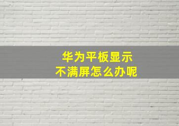 华为平板显示不满屏怎么办呢