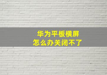 华为平板横屏怎么办关闭不了