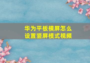 华为平板横屏怎么设置竖屏模式视频