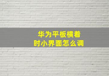 华为平板横着时小界面怎么调