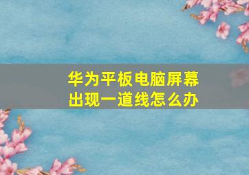 华为平板电脑屏幕出现一道线怎么办