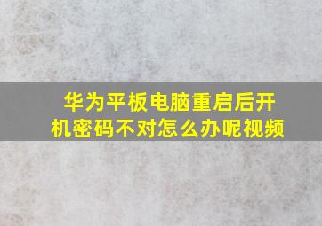 华为平板电脑重启后开机密码不对怎么办呢视频