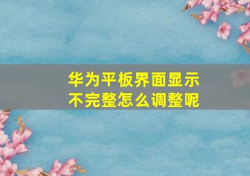 华为平板界面显示不完整怎么调整呢