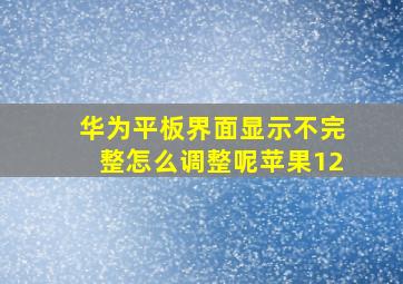 华为平板界面显示不完整怎么调整呢苹果12